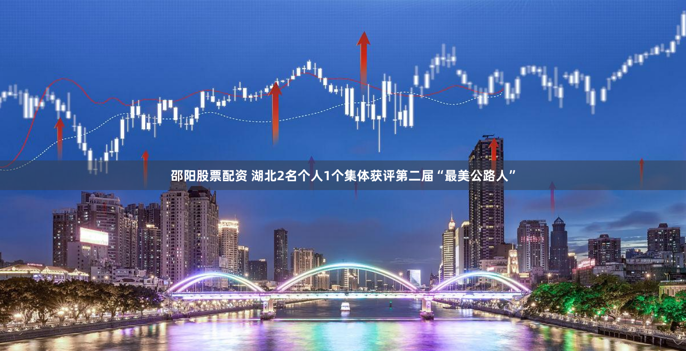 邵阳股票配资 湖北2名个人1个集体获评第二届“最美公路人”