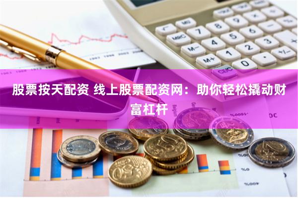 股票按天配资 线上股票配资网：助你轻松撬动财富杠杆