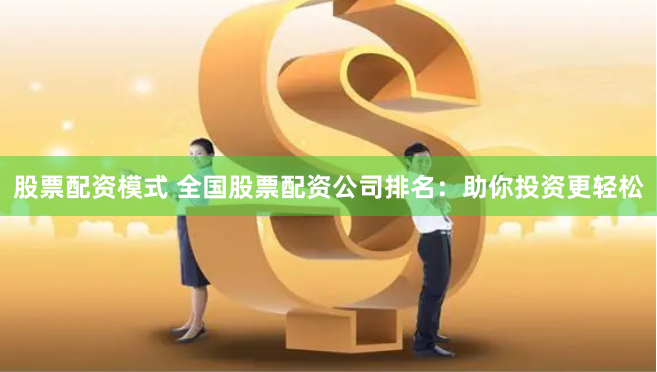 股票配资模式 全国股票配资公司排名：助你投资更轻松
