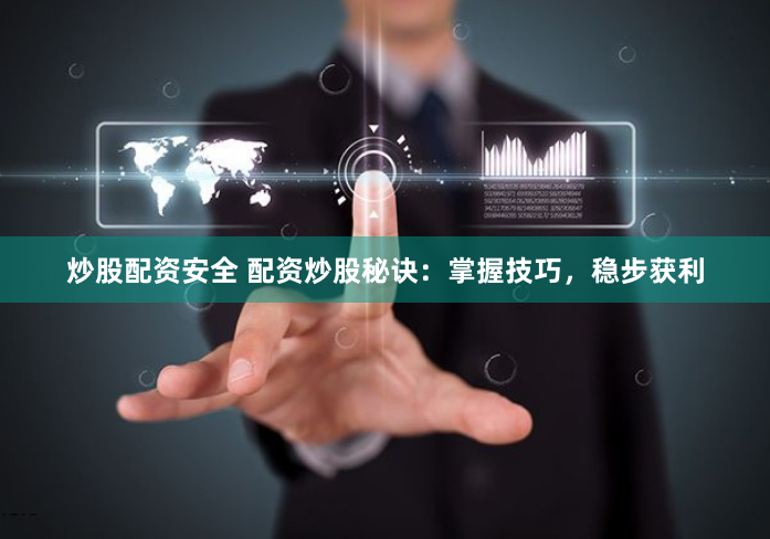 炒股配资安全 配资炒股秘诀：掌握技巧，稳步获利