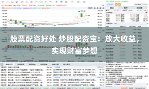 股票配资好处 炒股配资宝：放大收益，实现财富梦想