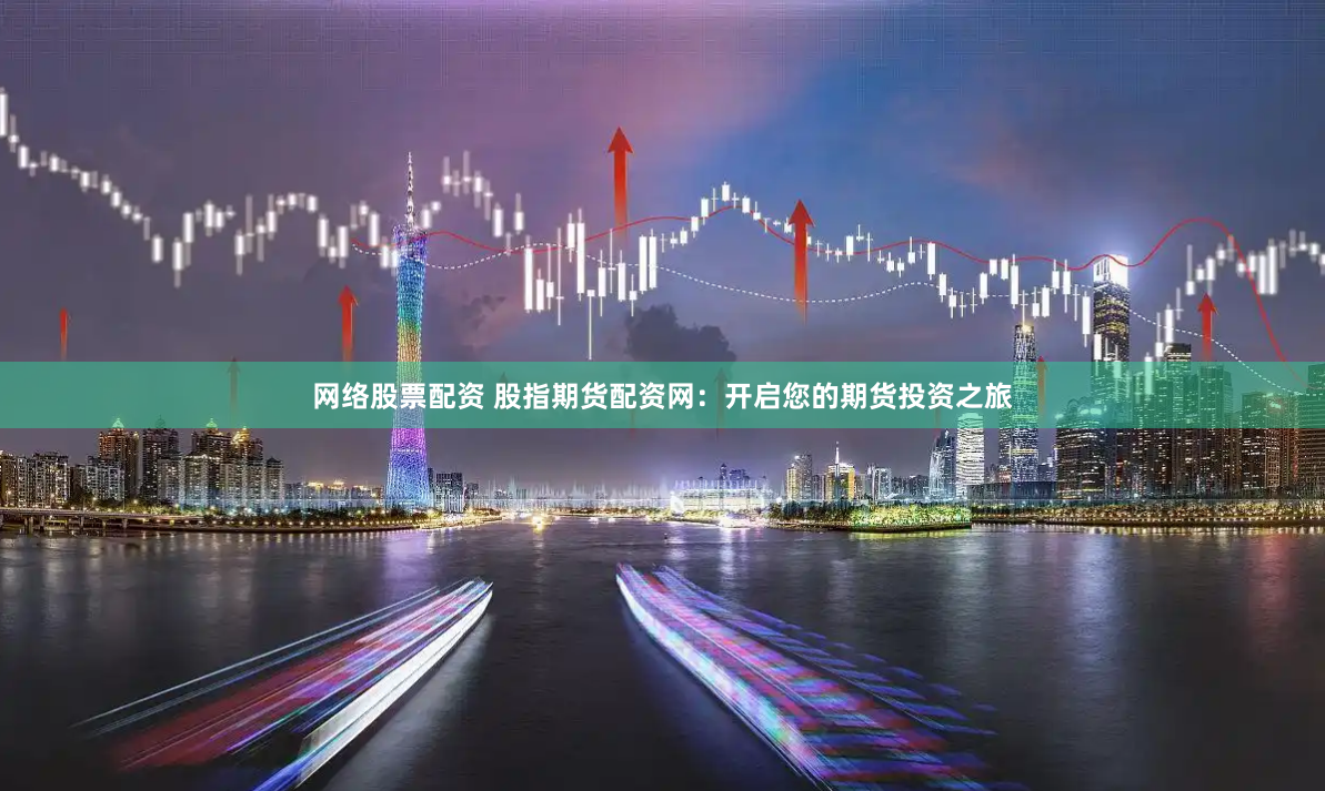 网络股票配资 股指期货配资网：开启您的期货投资之旅