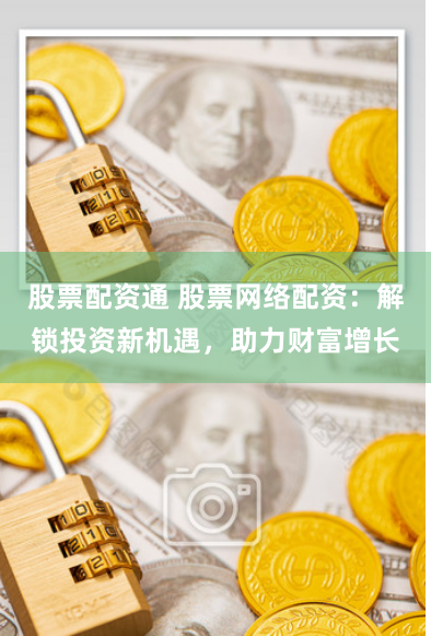 股票配资通 股票网络配资：解锁投资新机遇，助力财富增长