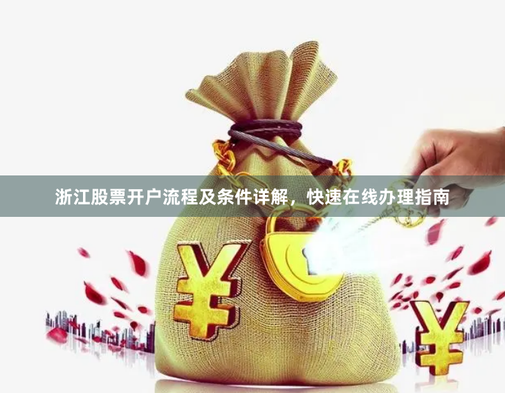 浙江股票开户流程及条件详解，快速在线办理指南