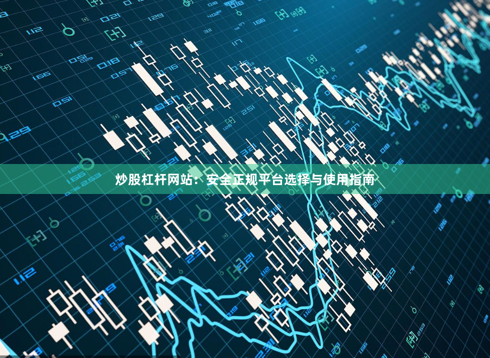 炒股杠杆网站：安全正规平台选择与使用指南