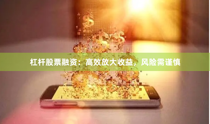 杠杆股票融资：高效放大收益，风险需谨慎