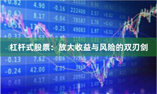 杠杆式股票：放大收益与风险的双刃剑