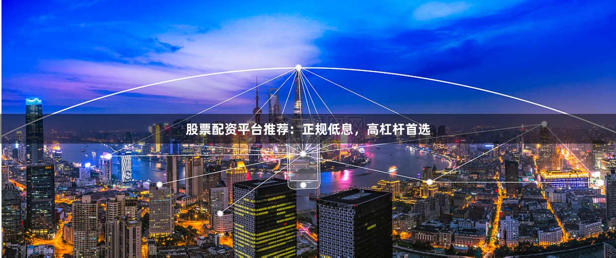 股票配资平台推荐：正规低息，高杠杆首选