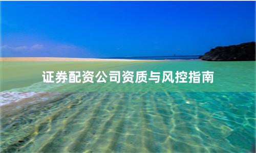 证券配资公司资质与风控指南