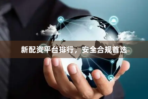 新配资平台排行，安全合规首选